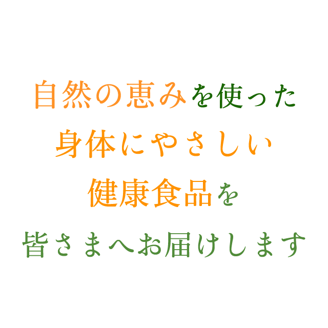 自然の恵みを使った身体にやさしい健康食品を皆さまへお届けします